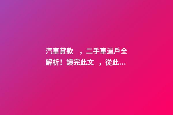 汽車貸款，二手車過戶全解析！讀完此文，從此不求人